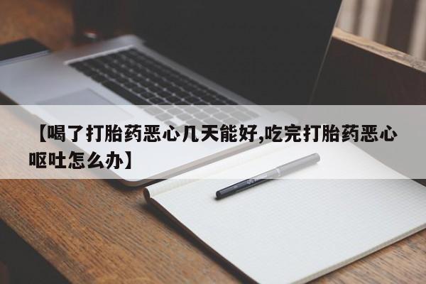 正品打胎药私人微信【喝了打胎药恶心几天能好,吃完打胎药恶心呕吐怎么办】