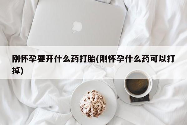 正品打胎药私人微信刚怀孕要开什么药打胎(刚怀孕什么药可以打掉)