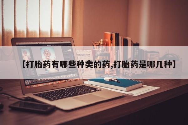 正品打胎药私人微信【打胎药有哪些种类的药,打胎药是哪几种】