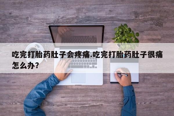 正品打胎药私人微信吃完打胎药肚子会疼痛.吃完打胎药肚子很痛怎么办？