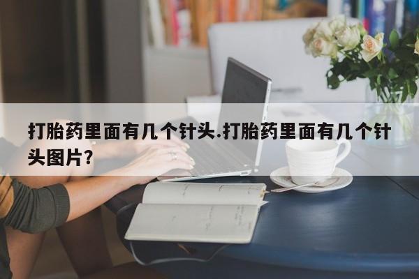 正品打胎药私人微信打胎药里面有几个针头.打胎药里面有几个针头图片？