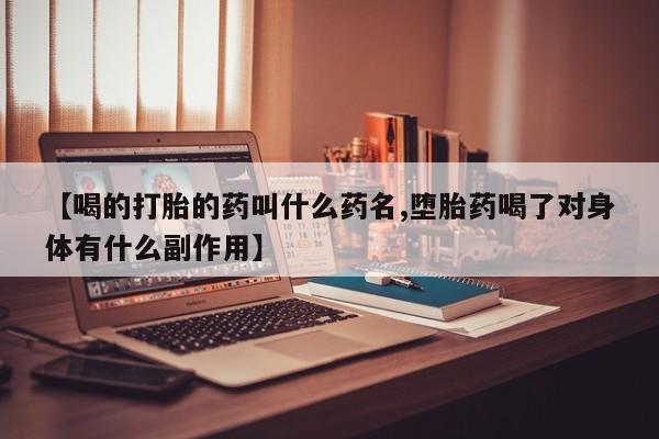 正品打胎药私人微信【喝的打胎的药叫什么药名,堕胎药喝了对身体有什么副作用】