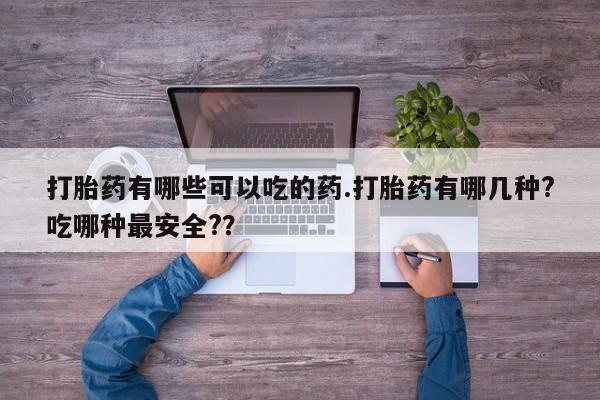 正品打胎药私人微信打胎药有哪些可以吃的药.打胎药有哪几种?吃哪种最安全?？