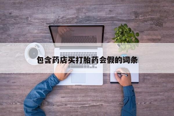 正品打胎药私人微信包含药店买打胎药会假的词条