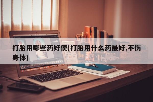 正品打胎药私人微信打胎用哪些药好使(打胎用什么药最好,不伤身体)