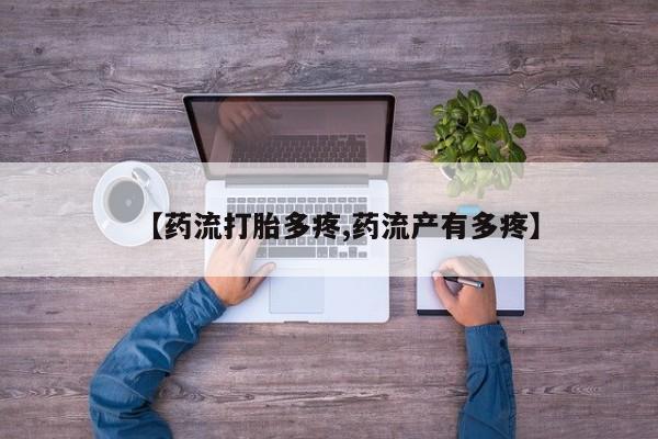 正品打胎药私人微信【药流打胎多疼,药流产有多疼】