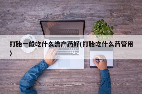 正品打胎药私人微信打胎一般吃什么流产药好(打胎吃什么药管用)