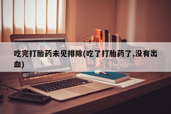 正品打胎药私人微信吃完打胎药未见排除(吃了打胎药了,没有出血)