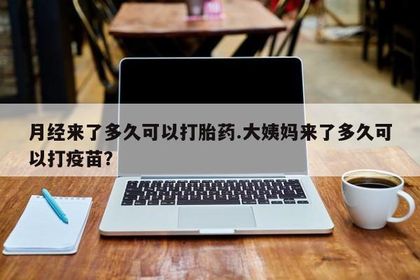 正品打胎药私人微信月经来了多久可以打胎药.大姨妈来了多久可以打疫苗？