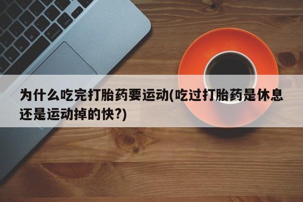 正品打胎药私人微信为什么吃完打胎药要运动(吃过打胎药是休息还是运动掉的快?)