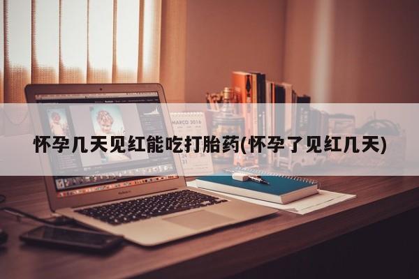正品打胎药私人微信怀孕几天见红能吃打胎药(怀孕了见红几天)