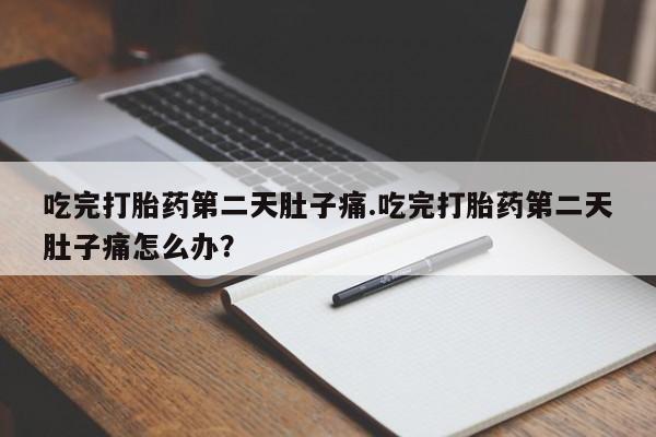 正品打胎药私人微信吃完打胎药第二天肚子痛.吃完打胎药第二天肚子痛怎么办？