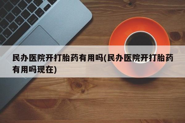 正品打胎药私人微信民办医院开打胎药有用吗(民办医院开打胎药有用吗现在)