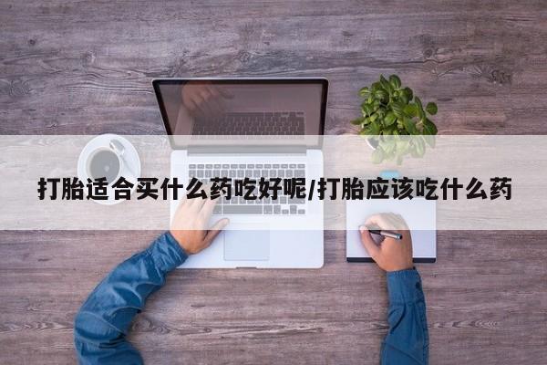 正品打胎药私人微信打胎适合买什么药吃好呢/打胎应该吃什么药