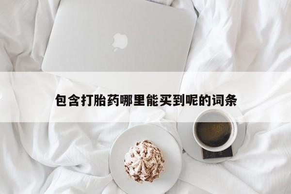 正品打胎药私人微信包含打胎药哪里能买到呢的词条