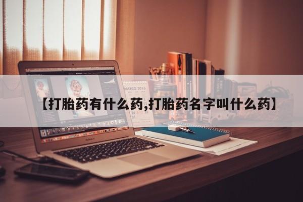 正品打胎药私人微信【打胎药有什么药,打胎药名字叫什么药】