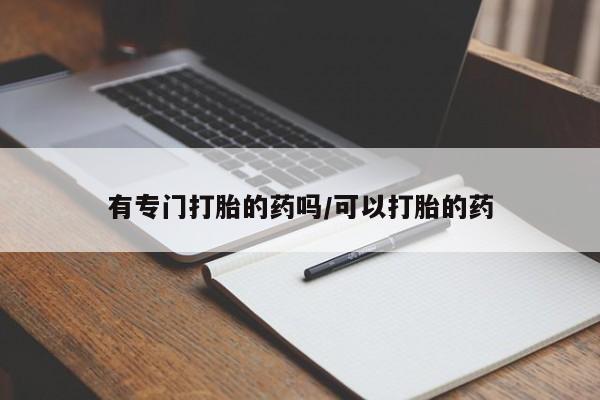 正品打胎药私人微信有专门打胎的药吗/可以打胎的药