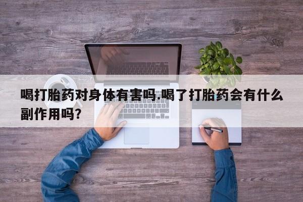 正品打胎药私人微信喝打胎药对身体有害吗.喝了打胎药会有什么副作用吗？