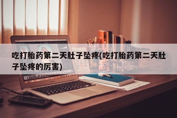 正品打胎药私人微信吃打胎药第二天肚子坠疼(吃打胎药第二天肚子坠疼的厉害)