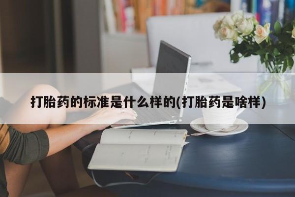 正品打胎药私人微信打胎药的标准是什么样的(打胎药是啥样)