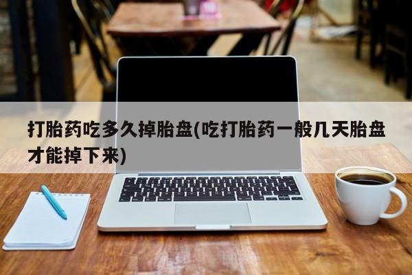 正品打胎药私人微信打胎药吃多久掉胎盘(吃打胎药一般几天胎盘才能掉下来)