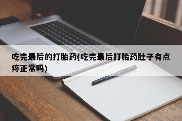 正品打胎药私人微信吃完最后的打胎药(吃完最后打胎药肚子有点疼正常吗)