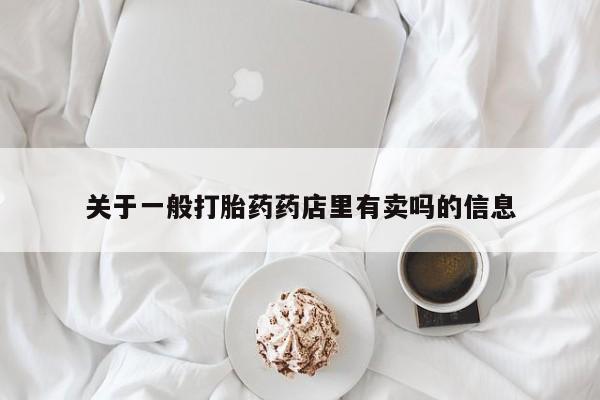 正品打胎药私人微信关于一般打胎药药店里有卖吗的信息