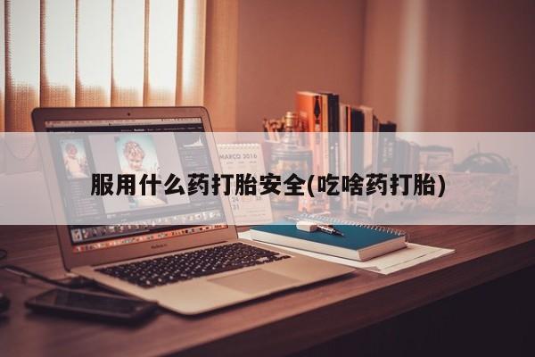 正品打胎药私人微信服用什么药打胎安全(吃啥药打胎)