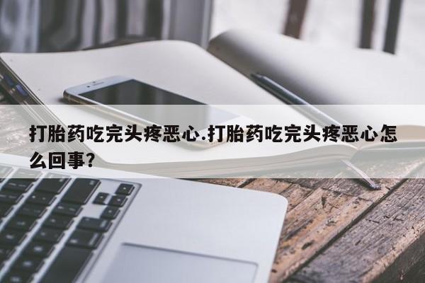 正品打胎药私人微信打胎药吃完头疼恶心.打胎药吃完头疼恶心怎么回事？