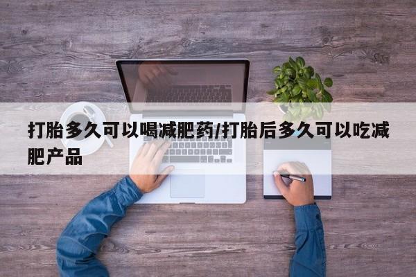正品打胎药私人微信打胎多久可以喝减肥药/打胎后多久可以吃减肥产品