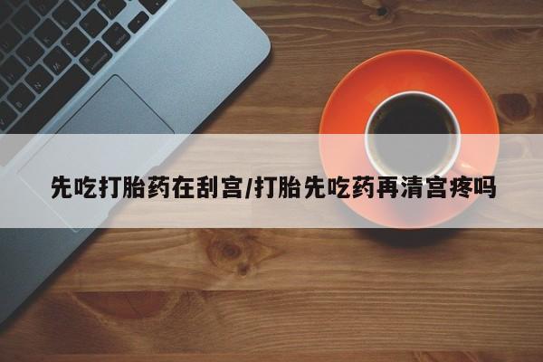 正品打胎药私人微信先吃打胎药在刮宫/打胎先吃药再清宫疼吗