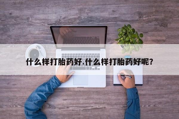 正品打胎药私人微信什么样打胎药好.什么样打胎药好呢？