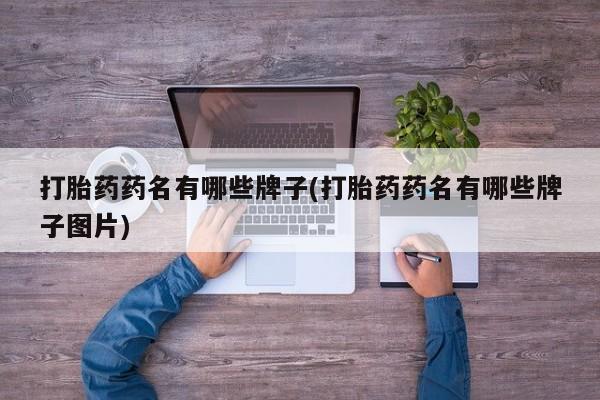 正品打胎药私人微信打胎药药名有哪些牌子(打胎药药名有哪些牌子图片)