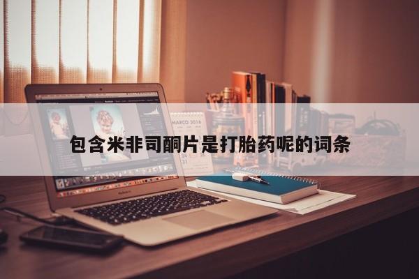 正品打胎药私人微信包含米非司酮片是打胎药呢的词条