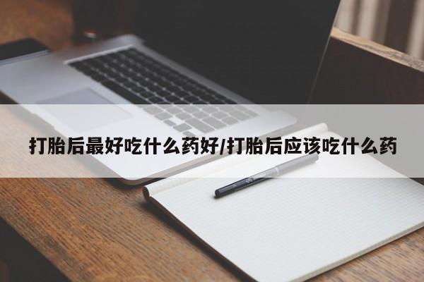 正品打胎药私人微信打胎后最好吃什么药好/打胎后应该吃什么药