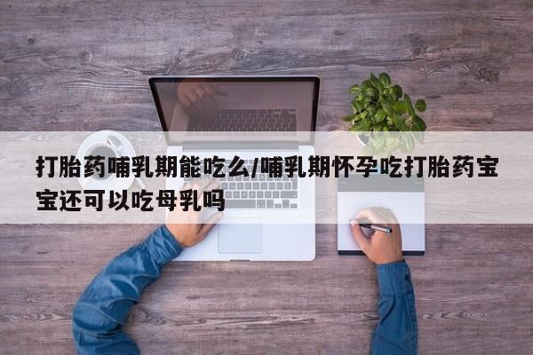 正品打胎药私人微信打胎药哺乳期能吃么/哺乳期怀孕吃打胎药宝宝还可以吃母乳吗