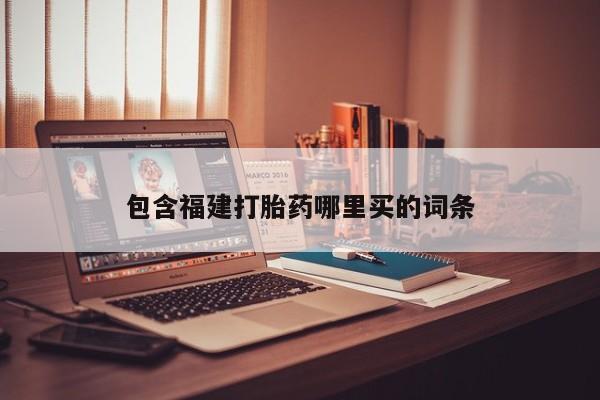 正品打胎药私人微信包含福建打胎药哪里买的词条