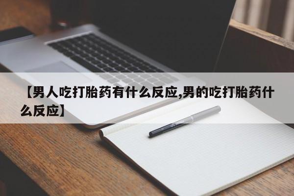正品打胎药私人微信【男人吃打胎药有什么反应,男的吃打胎药什么反应】