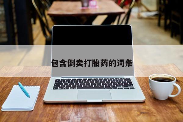 正品打胎药私人微信包含倒卖打胎药的词条