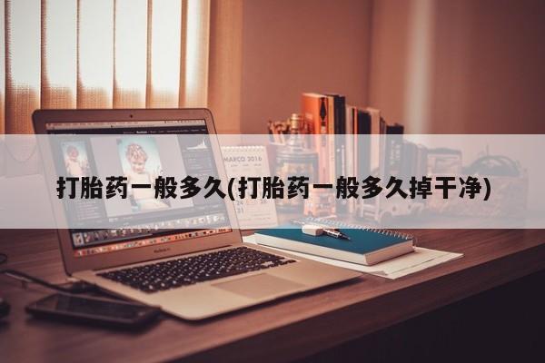 正品打胎药私人微信打胎药一般多久(打胎药一般多久掉干净)