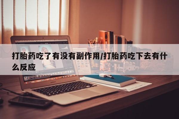 正品打胎药私人微信打胎药吃了有没有副作用/打胎药吃下去有什么反应