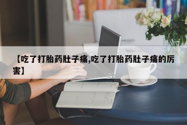 正品打胎药私人微信【吃了打胎药肚子痛,吃了打胎药肚子痛的厉害】