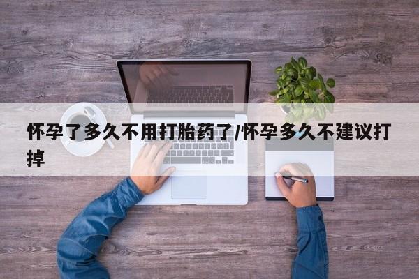 正品打胎药私人微信怀孕了多久不用打胎药了/怀孕多久不建议打掉