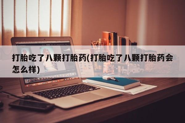 正品打胎药私人微信打胎吃了八颗打胎药(打胎吃了八颗打胎药会怎么样)