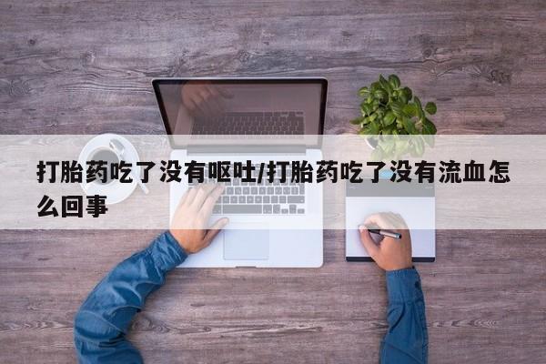正品打胎药私人微信打胎药吃了没有呕吐/打胎药吃了没有流血怎么回事