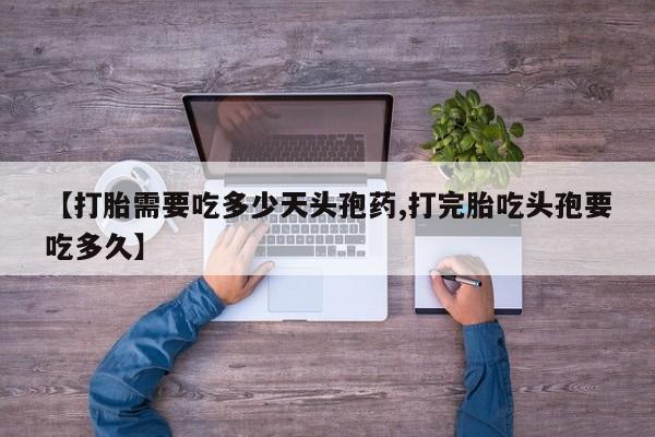 正品打胎药私人微信【打胎需要吃多少天头孢药,打完胎吃头孢要吃多久】
