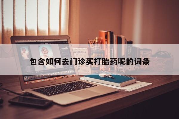 正品打胎药私人微信包含如何去门诊买打胎药呢的词条