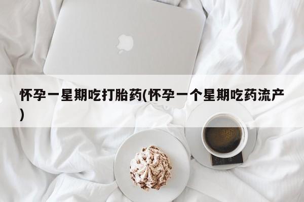 正品打胎药私人微信怀孕一星期吃打胎药(怀孕一个星期吃药流产)