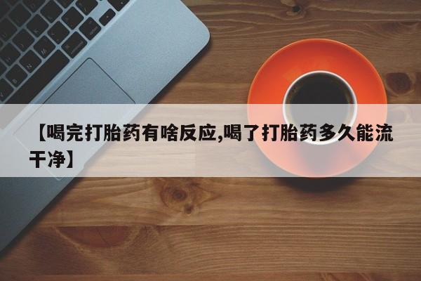 正品打胎药私人微信【喝完打胎药有啥反应,喝了打胎药多久能流干净】
