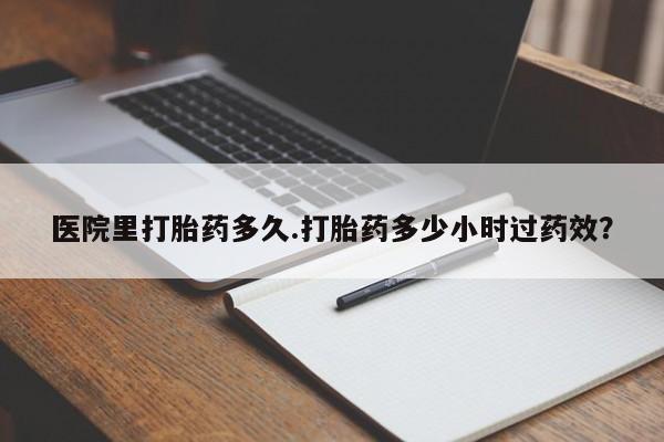 正品打胎药私人微信医院里打胎药多久.打胎药多少小时过药效？